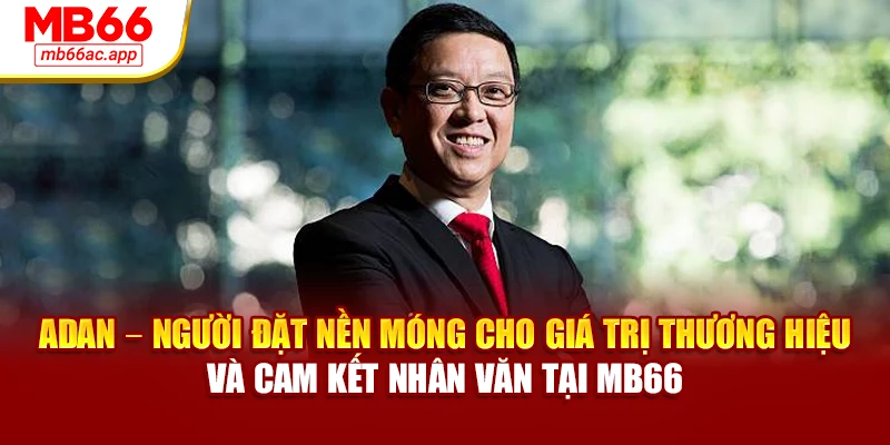Adan – người đặt nền móng cho giá trị thương hiệu và cam kết nhân văn tại MB66