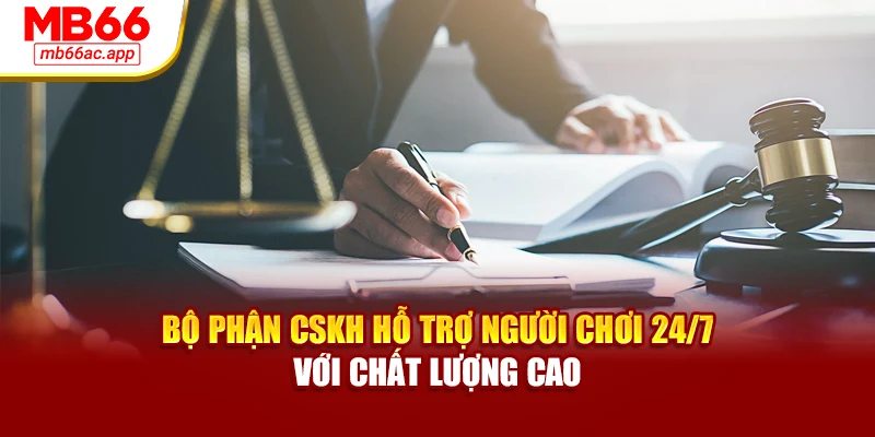 Bộ phận CSKH hỗ trợ người chơi 24/7 với chất lượng cao