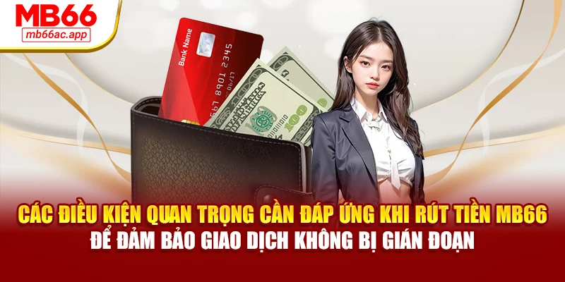 Các điều kiện quan trọng cần đáp ứng khi rút tiền MB66 để đảm bảo giao dịch không bị gián đoạn