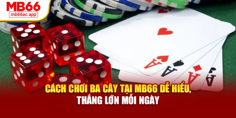 Cách Chơi Ba Cây Tại MB66 Dễ Hiểu, Thắng Lớn Mỗi Ngày