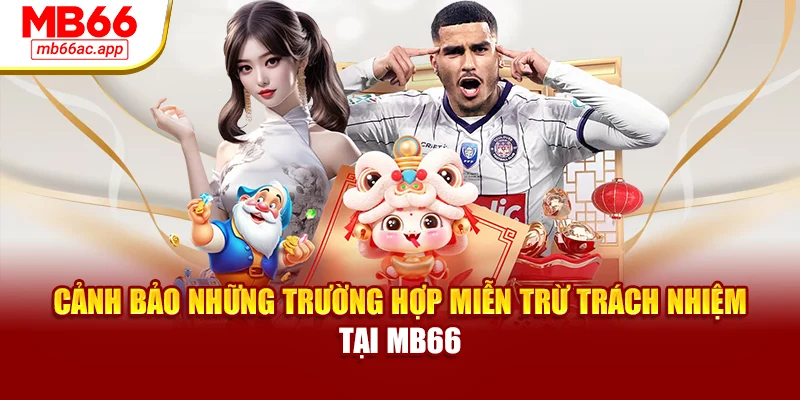 Cảnh bảo những trường hợp miễn trừ trách nhiệm tại MB66