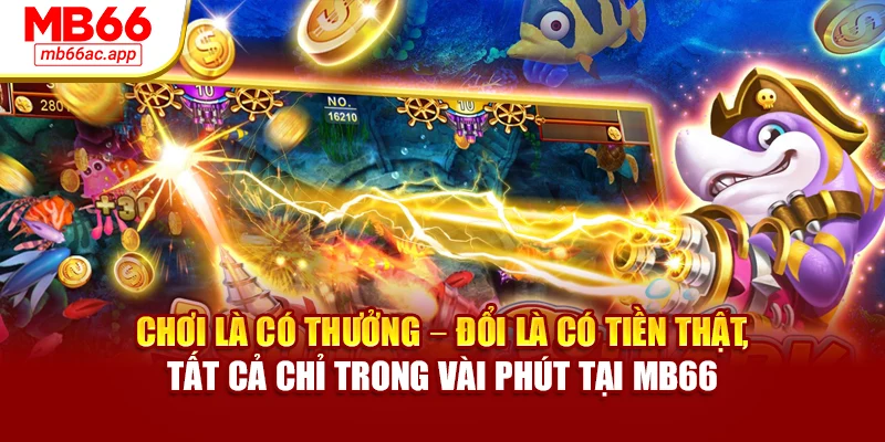 Chơi là có thưởng – đổi là có tiền thật, tất cả chỉ trong vài phút tại MB66