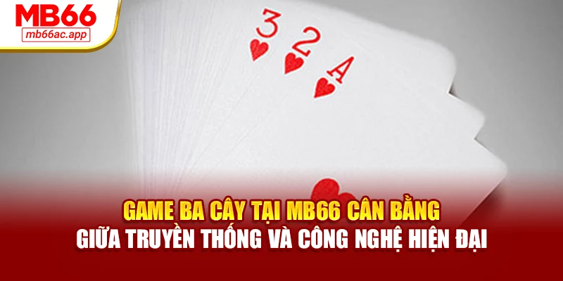 Game ba cây tại MB66 cân bằng giữa truyền thống và công nghệ hiện đại