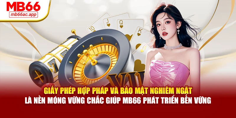 Giấy phép hợp pháp và bảo mật nghiêm ngặt là nền móng vững chắc giúp MB66 phát triển bền vững