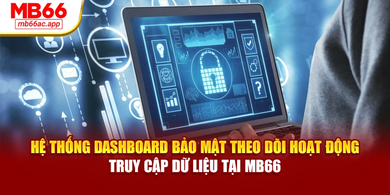 Hệ thống dashboard bảo mật theo dõi hoạt động truy cập dữ liệu tại MB66