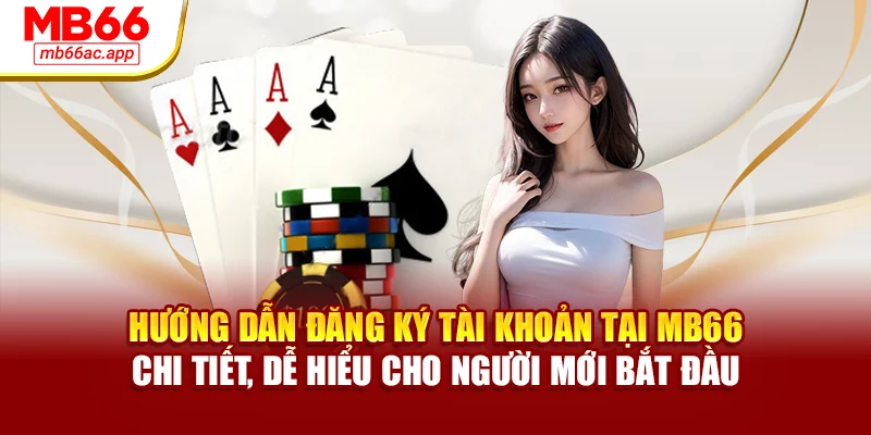 Hướng dẫn đăng ký tài khoản tại MB66 chi tiết, dễ hiểu cho người mới bắt đầu