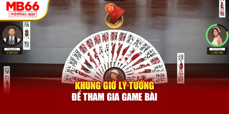 Khung giờ lý tưởng để tham gia game bài
