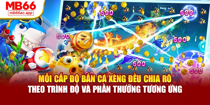 Mỗi cấp độ bắn cá xèng đều chia rõ theo trình độ và phần thưởng tương ứng