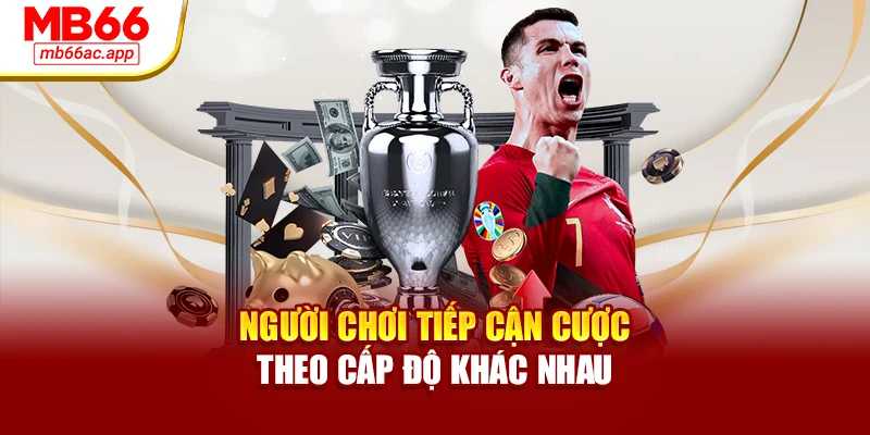 Người chơi tiếp cận cược theo cấp độ khác nhau