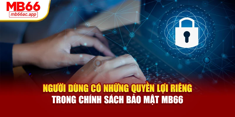 Người dùng có những quyền lợi riêng trong chính sách bảo mật MB66