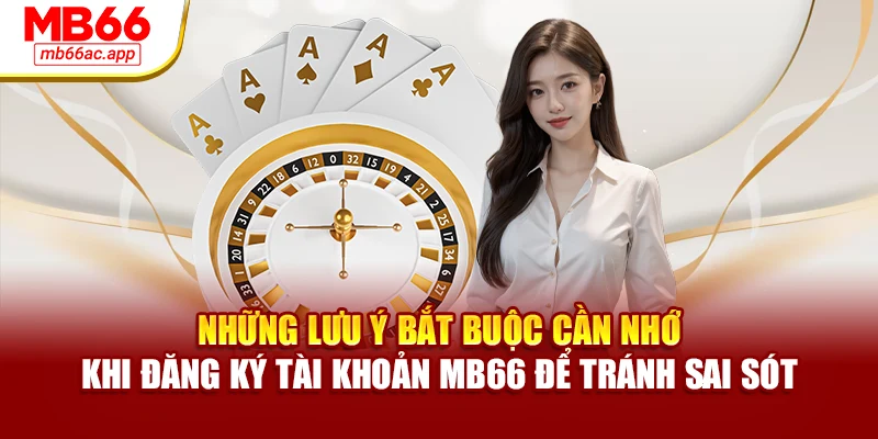Những lưu ý bắt buộc cần nhớ khi đăng ký tài khoản MB66 để tránh sai sót