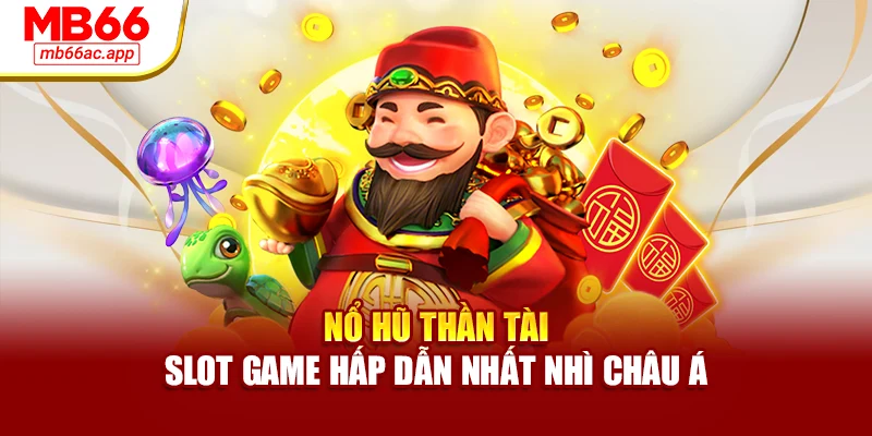 Nổ Hũ Thần Tài – Slot Game Hấp Dẫn Nhất Nhì Châu Á
