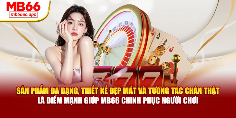 Sản phẩm đa dạng, thiết kế đẹp mắt và tương tác chân thật là điểm mạnh giúp MB66 chinh phục người chơi