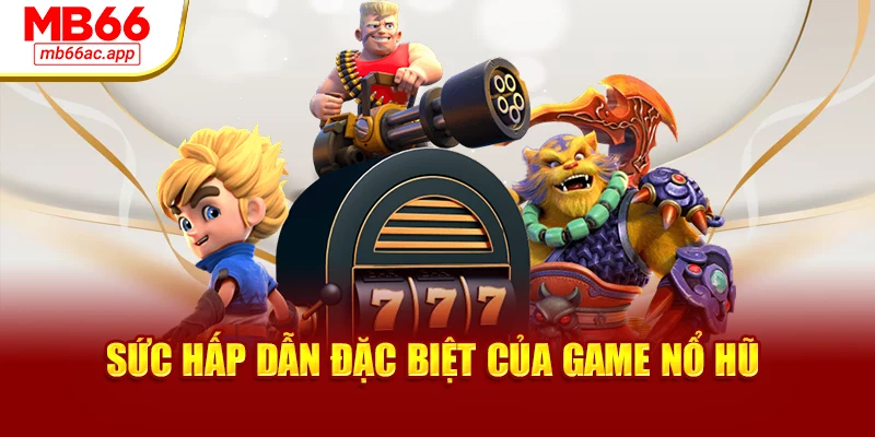 Sức hấp dẫn đặc biệt của game nổ hũ