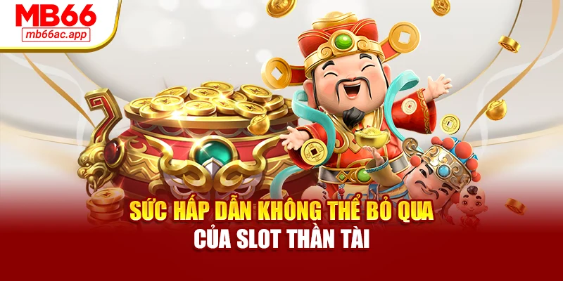Sức hấp dẫn không thể bỏ qua của slot thần tài