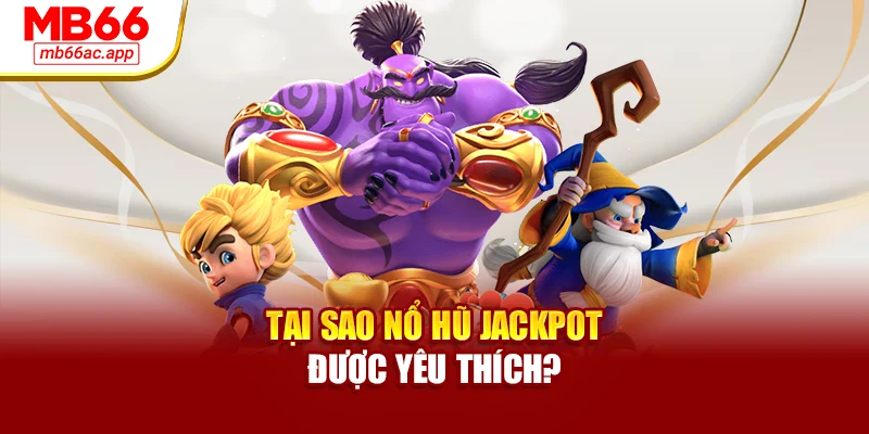 Tại sao nổ hũ jackpot được yêu thích