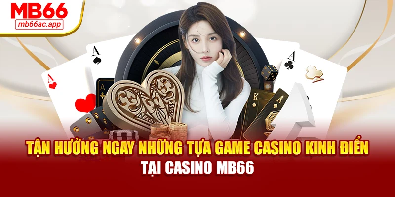 Tận hưởng ngay những tựa game casino kinh điển tại Casino MB66