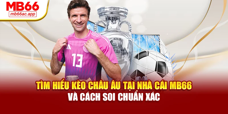 Tìm Hiểu Kèo Châu Âu Tại Nhà Cái MB66 Và Cách Soi Chuẩn Xác
