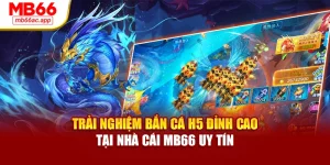 Trải Nghiệm Bắn Cá H5 Đỉnh Cao Tại Nhà Cái MB66 Uy Tín