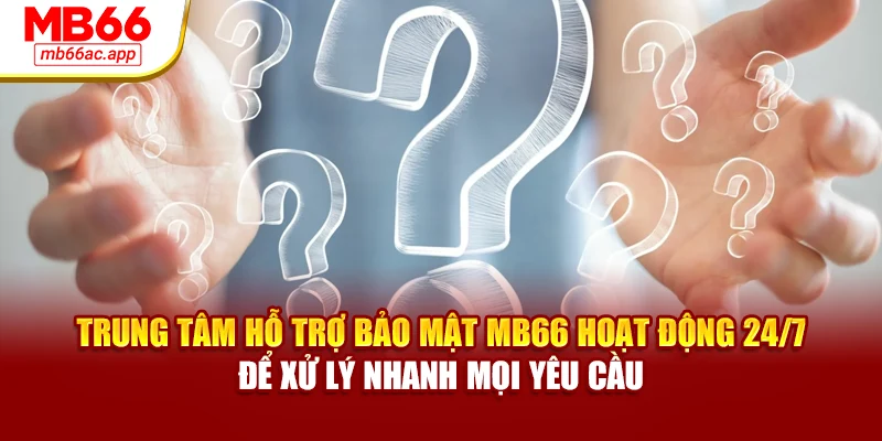 Trung tâm hỗ trợ bảo mật MB66 hoạt động 24/7 để xử lý nhanh mọi yêu cầu