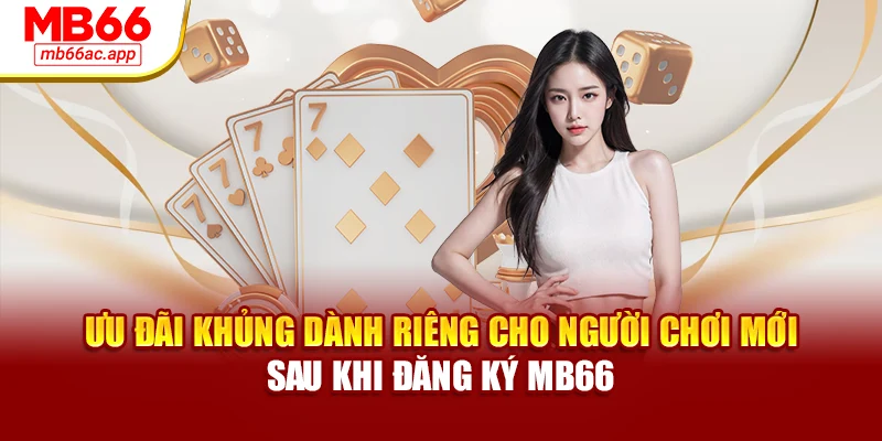 Ưu đãi khủng dành riêng cho người chơi mới sau khi đăng ký MB66
