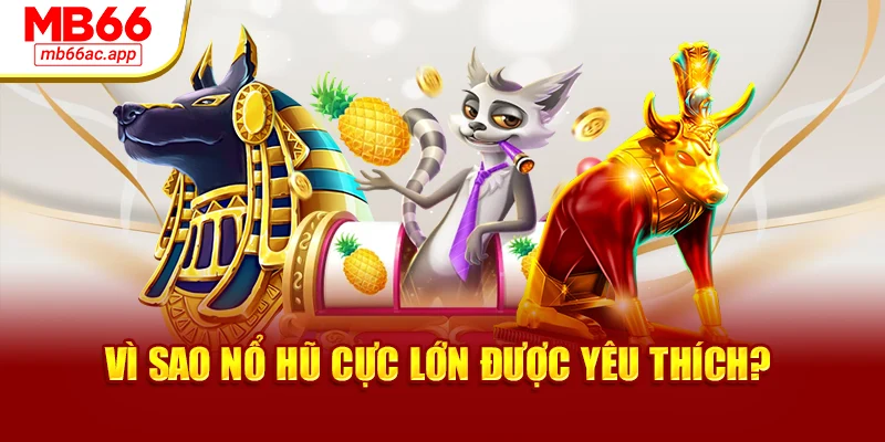 Vì sao nổ hũ cực lớn được yêu thích